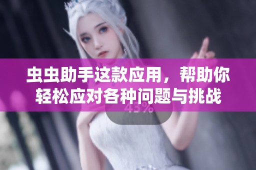 虫虫助手这款应用，帮助你轻松应对各种问题与挑战