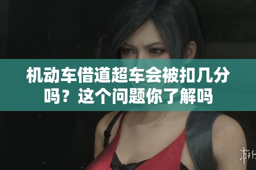 机动车借道超车会被扣几分吗？这个问题你了解吗