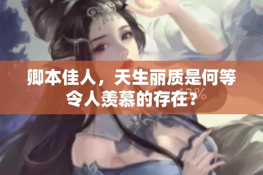 卿本佳人，天生丽质是何等令人羡慕的存在？