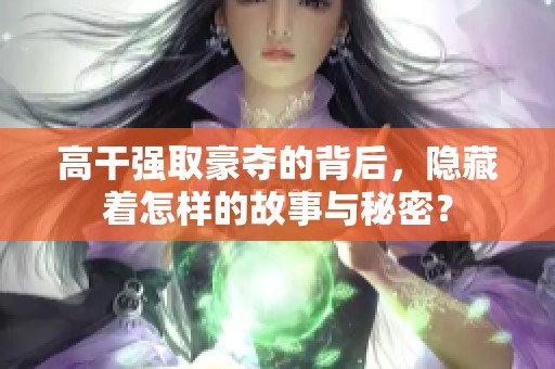 高干强取豪夺的背后，隐藏着怎样的故事与秘密？