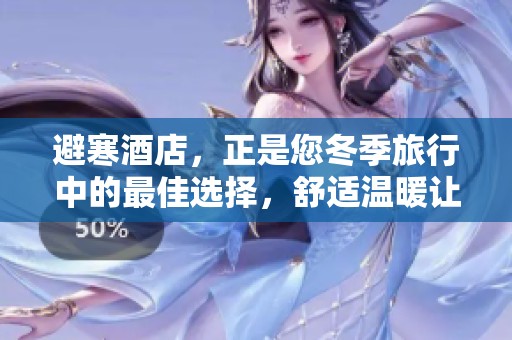 避寒酒店，正是您冬季旅行中的最佳选择，舒适温暖让您尽享假期乐趣