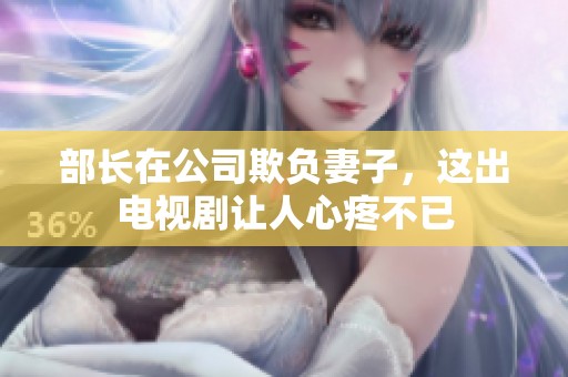 部长在公司欺负妻子，这出电视剧让人心疼不已
