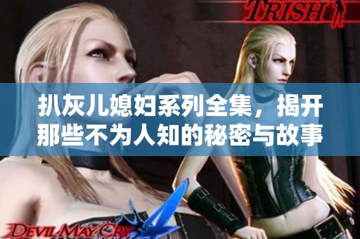 扒灰儿媳妇系列全集，揭开那些不为人知的秘密与故事