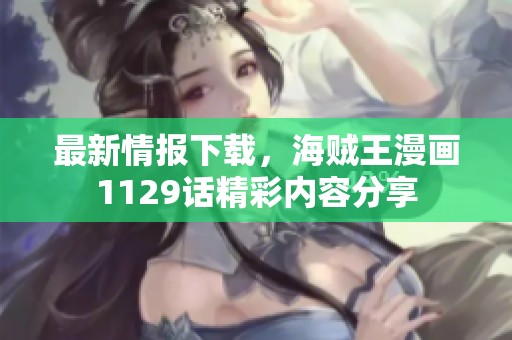 最新情报下载，海贼王漫画1129话精彩内容分享