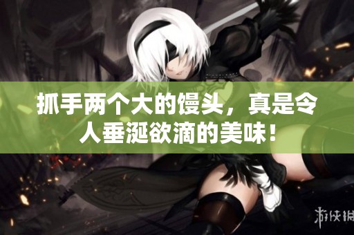 抓手两个大的馒头，真是令人垂涎欲滴的美味！