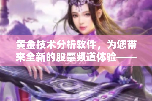 黄金技术分析软件，为您带来全新的股票频道体验——尽在和讯网