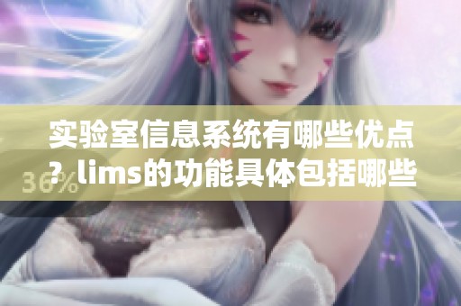 实验室信息系统有哪些优点？lims的功能具体包括哪些方面呢？