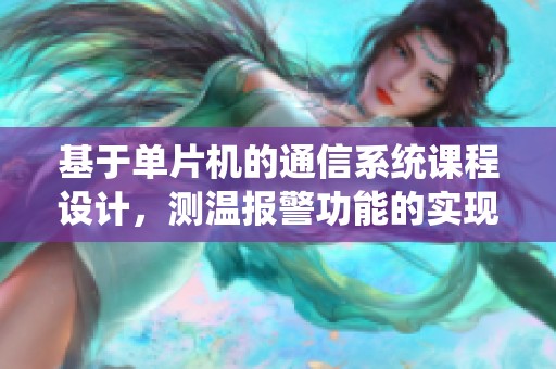 基于单片机的通信系统课程设计，测温报警功能的实现探讨
