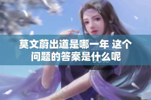 莫文蔚出道是哪一年 这个问题的答案是什么呢