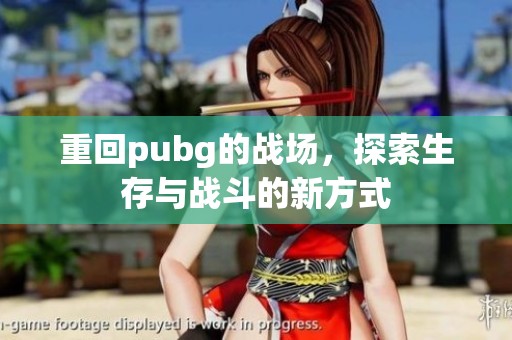 重回pubg的战场，探索生存与战斗的新方式