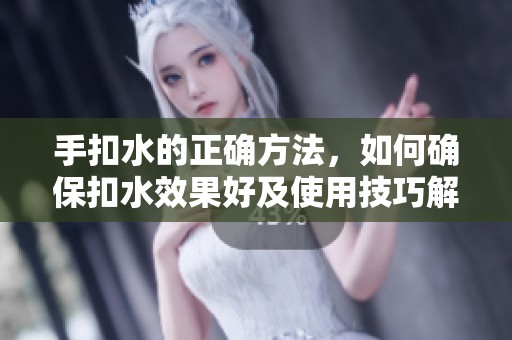 手扣水的正确方法，如何确保扣水效果好及使用技巧解析