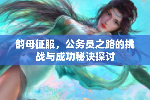 韵母征服，公务员之路的挑战与成功秘诀探讨