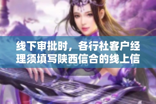 线下审批时，各行社客户经理须填写陕西信合的线上信重授权申请表