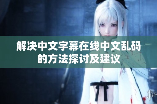 解决中文字幕在线中文乱码的方法探讨及建议