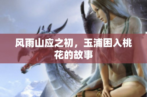 风雨山应之初，玉浦困入桃花的故事