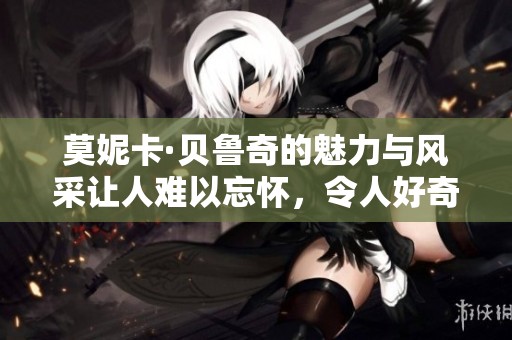 莫妮卡·贝鲁奇的魅力与风采让人难以忘怀，令人好奇的她是谁呢