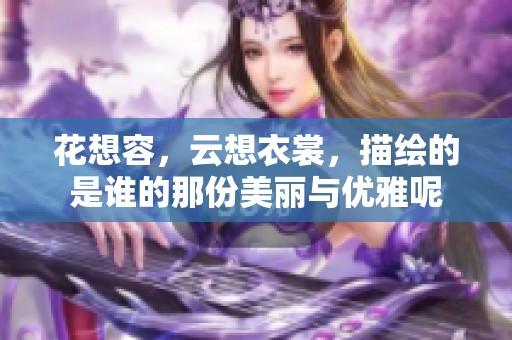 花想容，云想衣裳，描绘的是谁的那份美丽与优雅呢