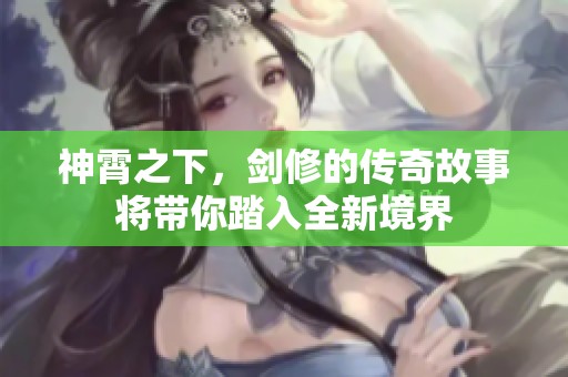 神霄之下，剑修的传奇故事将带你踏入全新境界