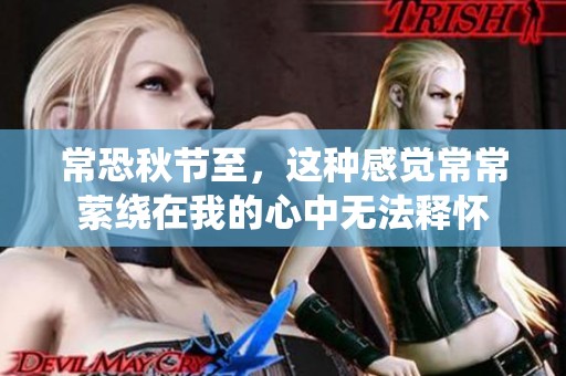 常恐秋节至，这种感觉常常萦绕在我的心中无法释怀