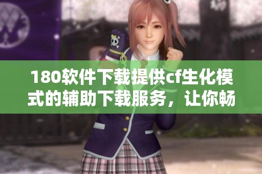 180软件下载提供cf生化模式的辅助下载服务，让你畅享游戏乐趣