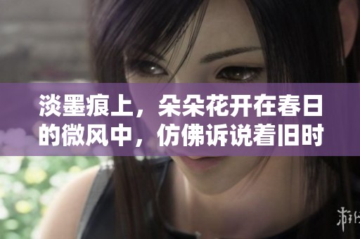 淡墨痕上，朵朵花开在春日的微风中，仿佛诉说着旧时光
