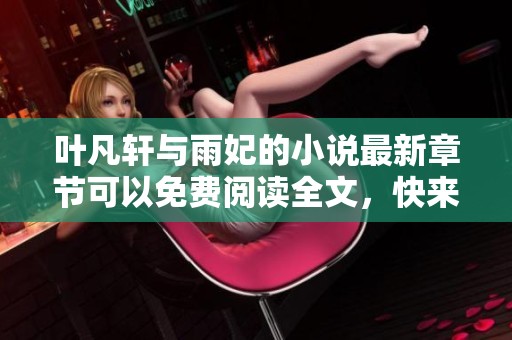 叶凡轩与雨妃的小说最新章节可以免费阅读全文，快来探索他们的故事吧