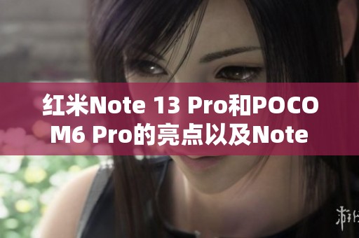 红米Note 13 Pro和POCO M6 Pro的亮点以及Note 14S（emerald）详细解析