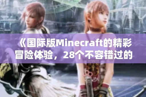 《国际版Minecraft的精彩冒险体验，28个不容错过的玩法揭秘》