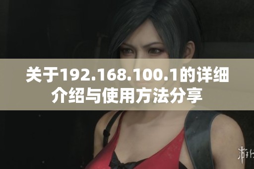 关于192.168.100.1的详细介绍与使用方法分享