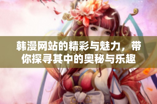韩漫网站的精彩与魅力，带你探寻其中的奥秘与乐趣