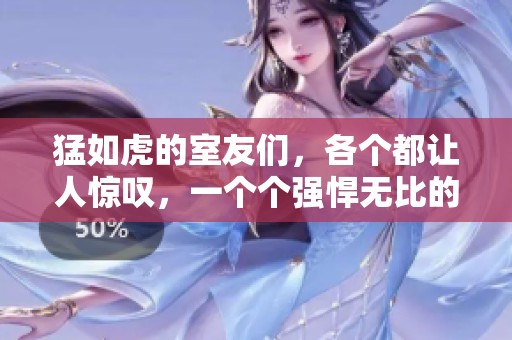 猛如虎的室友们，各个都让人惊叹，一个个强悍无比的故事在等着你