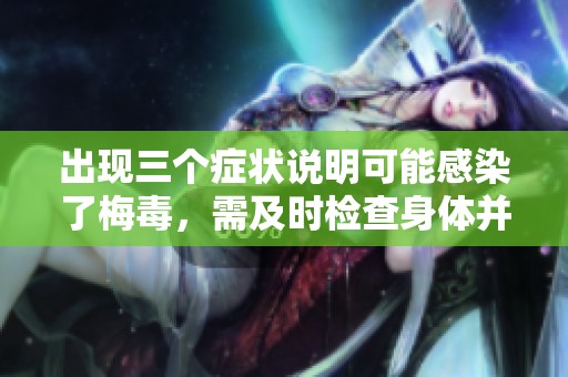 出现三个症状说明可能感染了梅毒，需及时检查身体并采取措施。