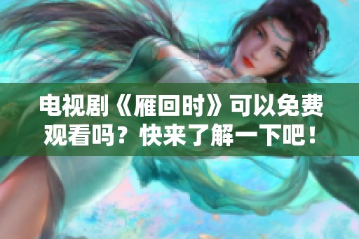 电视剧《雁回时》可以免费观看吗？快来了解一下吧！
