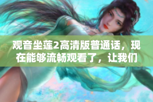 观音坐莲2高清版普通话，现在能够流畅观看了，让我们一起来欣赏这部作品吧