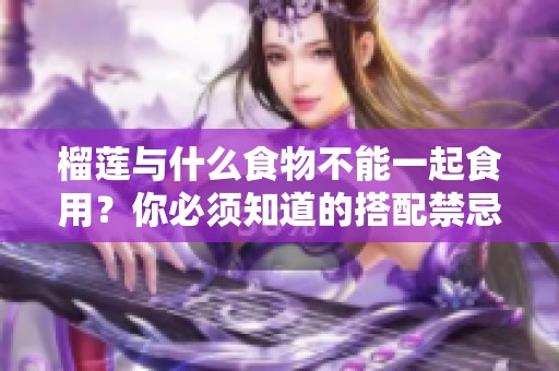 榴莲与什么食物不能一起食用？你必须知道的搭配禁忌！