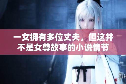 一女拥有多位丈夫，但这并不是女尊故事的小说情节