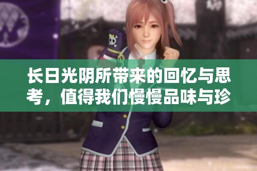 长日光阴所带来的回忆与思考，值得我们慢慢品味与珍藏