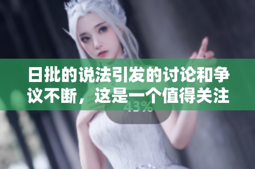 日批的说法引发的讨论和争议不断，这是一个值得关注的话题