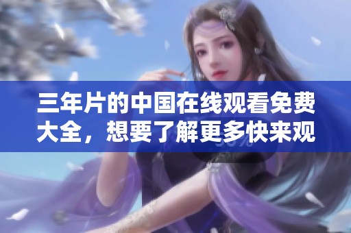 三年片的中国在线观看免费大全，想要了解更多快来观看吧！