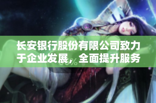 长安银行股份有限公司致力于企业发展，全面提升服务水平和竞争力