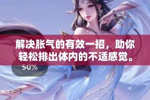 解决胀气的有效一招，助你轻松排出体内的不适感觉。