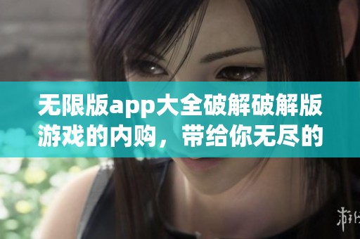 无限版app大全破解破解版游戏的内购，带给你无尽的畅玩体验