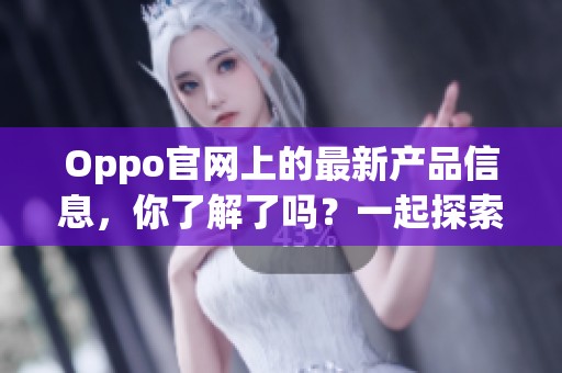 Oppo官网上的最新产品信息，你了解了吗？一起探索Oppo官网的精彩内容吧！