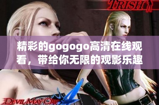 精彩的gogogo高清在线观看，带给你无限的观影乐趣！