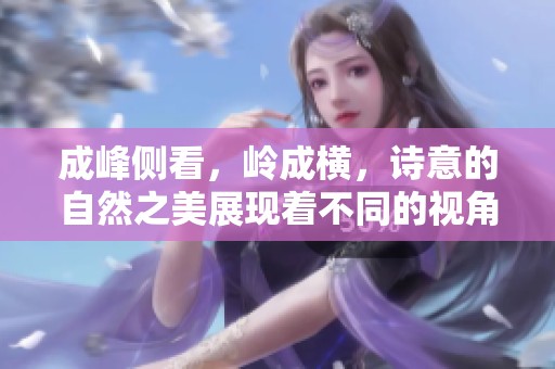 成峰侧看，岭成横，诗意的自然之美展现着不同的视角和风情