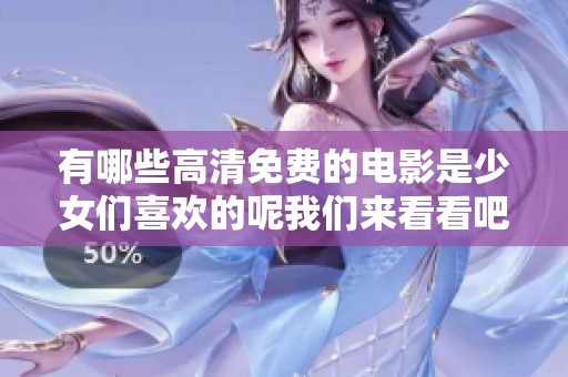 有哪些高清免费的电影是少女们喜欢的呢我们来看看吧