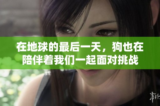 在地球的最后一天，狗也在陪伴着我们一起面对挑战
