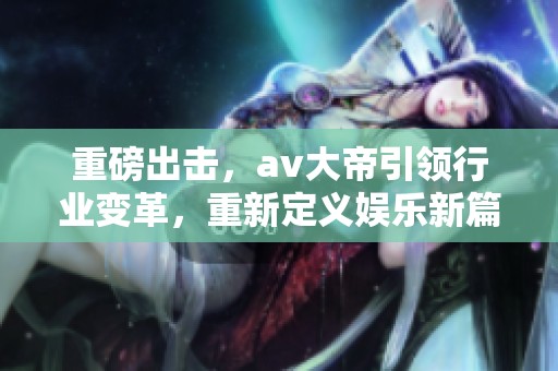 重磅出击，**大帝引领行业变革，重新定义娱乐新篇章