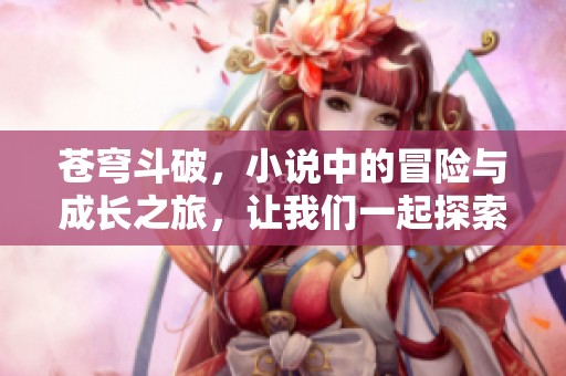苍穹斗破，小说中的冒险与成长之旅，让我们一起探索其中的奥秘与精彩。