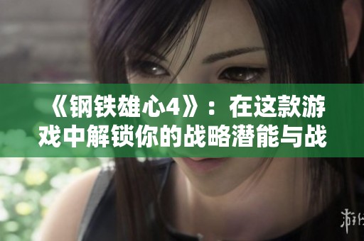 《钢铁雄心4》：在这款游戏中解锁你的战略潜能与战争艺术